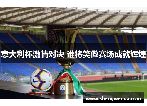 意大利杯激情对决 谁将笑傲赛场成就辉煌