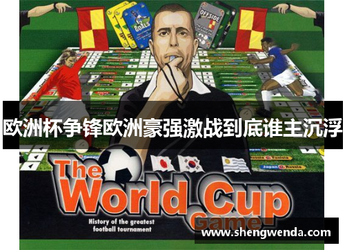 欧洲杯争锋欧洲豪强激战到底谁主沉浮