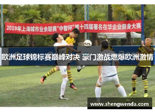 欧洲足球锦标赛巅峰对决 豪门激战燃爆欧洲激情