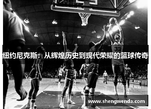 纽约尼克斯：从辉煌历史到现代荣耀的篮球传奇
