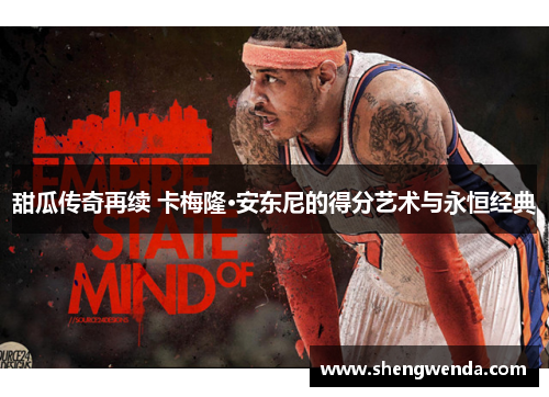 甜瓜传奇再续 卡梅隆·安东尼的得分艺术与永恒经典