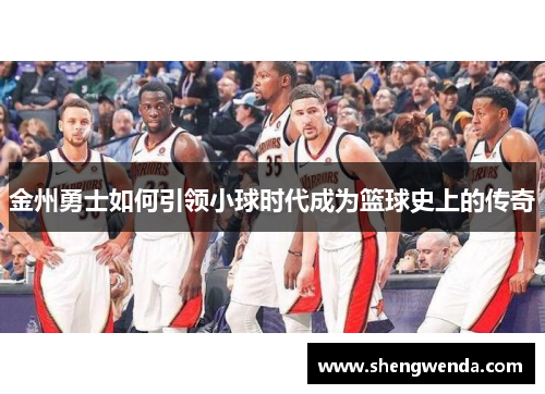 金州勇士如何引领小球时代成为篮球史上的传奇