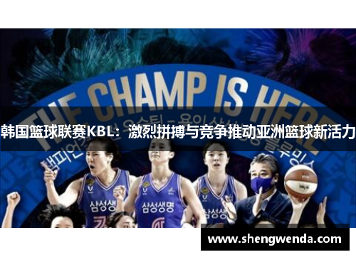 韩国篮球联赛KBL：激烈拼搏与竞争推动亚洲篮球新活力