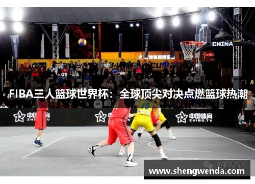 FIBA三人篮球世界杯：全球顶尖对决点燃篮球热潮