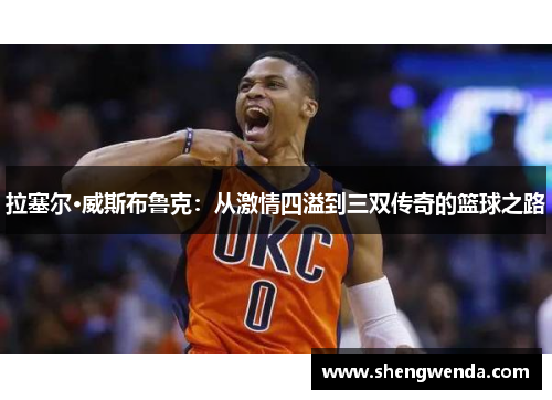 拉塞尔·威斯布鲁克：从激情四溢到三双传奇的篮球之路