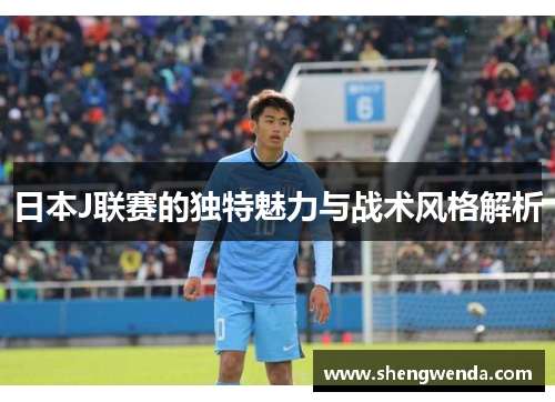 日本J联赛的独特魅力与战术风格解析