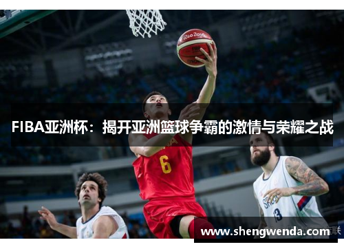 FIBA亚洲杯：揭开亚洲篮球争霸的激情与荣耀之战