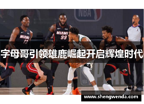 字母哥引领雄鹿崛起开启辉煌时代