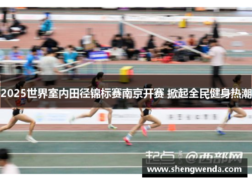 2025世界室内田径锦标赛南京开赛 掀起全民健身热潮