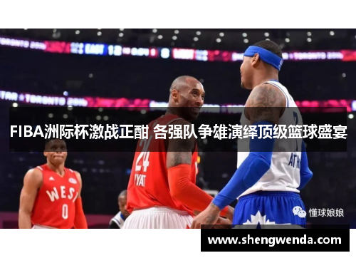FIBA洲际杯激战正酣 各强队争雄演绎顶级篮球盛宴
