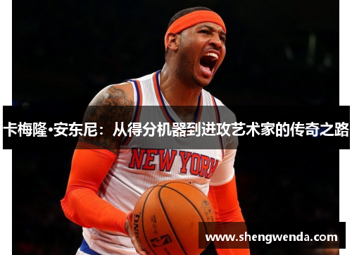卡梅隆·安东尼：从得分机器到进攻艺术家的传奇之路