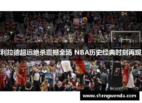 利拉德超远绝杀震撼全场 NBA历史经典时刻再现