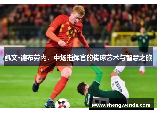 凯文·德布劳内：中场指挥官的传球艺术与智慧之旅