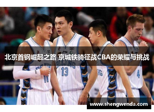 北京首钢崛起之路 京城铁骑征战CBA的荣耀与挑战