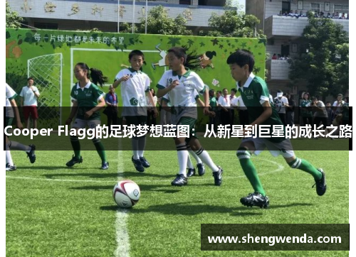 Cooper Flagg的足球梦想蓝图：从新星到巨星的成长之路