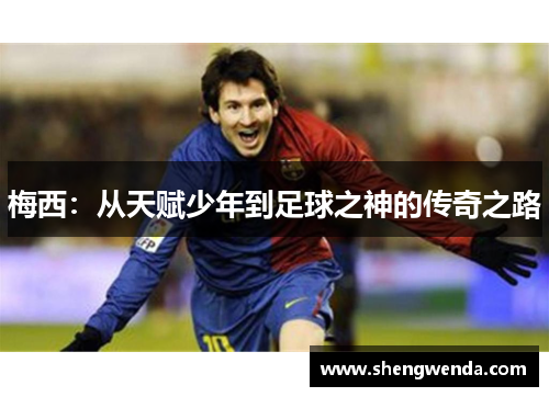 梅西：从天赋少年到足球之神的传奇之路