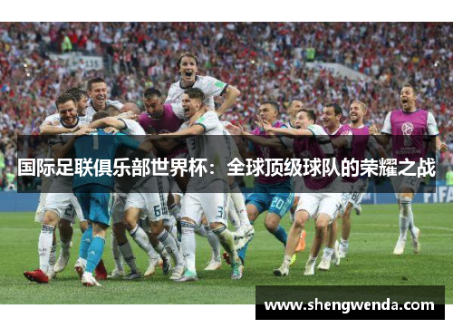 国际足联俱乐部世界杯：全球顶级球队的荣耀之战