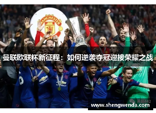 曼联欧联杯新征程：如何逆袭夺冠迎接荣耀之战