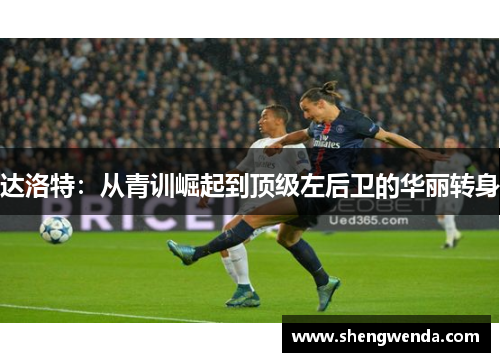 达洛特：从青训崛起到顶级左后卫的华丽转身