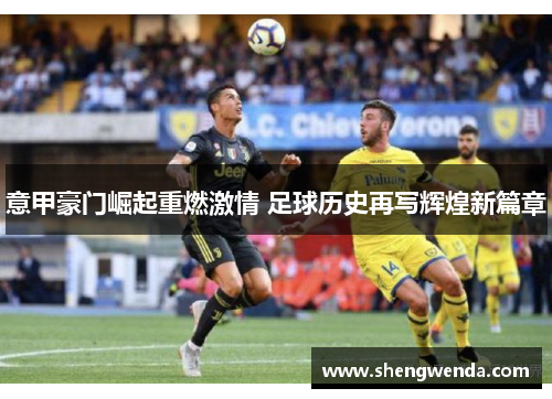意甲豪门崛起重燃激情 足球历史再写辉煌新篇章